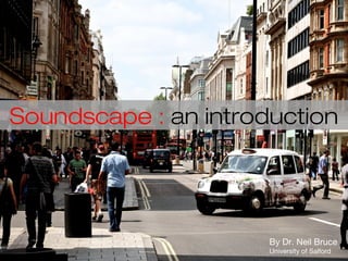 Soundscape : an introduction
By Dr. Neil Bruce
University of Salford
 