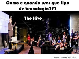 Como e quando usar que tipo
    de tecnologia???

       The Hive




                                        11
                   Ormene Dorneles, WEC 2012
 