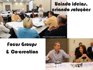 Unindo ideias,
                           criando soluções




                http://orangephotography.com



Focus Groups
& Co-creation

                                                            12
                                       Ormene Dorneles, WEC 2012
 