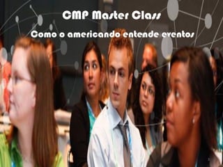 CMP Master Class
Como o americando entende eventos




                                             3
                       Ormene Dorneles, WEC 2012
 
