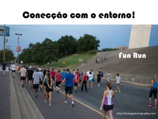 Conecção com o entorno!



                      Fun Run




                     http://orangephotography.com
                                           4
                Ormene Dorneles, WEC 2012
 