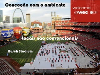 Conecção com o ambiente




        Locais não convencionais

 Busch Stadium




                                                      5
                           Ormene Dorneles, WEC 2012
                                http://orangephotography.com
 