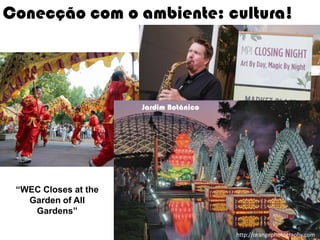 Conecção com o ambiente: cultura!




                      Jardim Botânico




 “WEC Closes at the
   Garden of All
    Gardens”
                                                                   6
                                        Ormene Dorneles, WEC 2012
                                             http://orangephotography.com
 