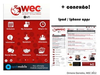 + conexão!

Ipad / Iphone apps




                          9
    Ormene Dorneles, WEC 2012
 