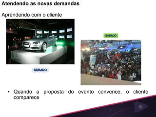 Atendendo as novas demandas

Aprendendo com o cliente




  • Quando a proposta do evento convence, o cliente
    comparece
 