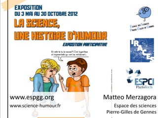 www.espgg.org           Matteo Merzagora
www.science-humour.fr       Espace des sciences
                        Pierre-Gilles de Gennes
 