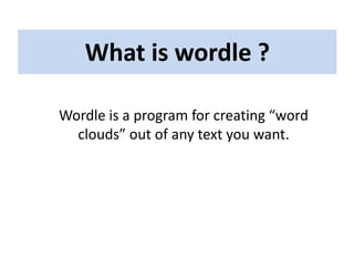 What is wordle ?

Wordle is a program for creating “word
  clouds” out of any text you want.
 