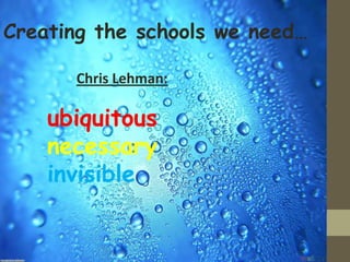 Creating the schools we need…

      Chris Lehman:

    ubiquitous
    necessary
    invisible
 