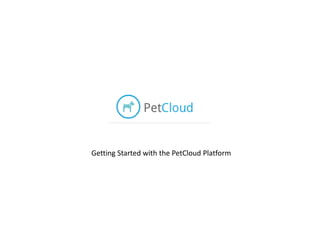 Getting Started with the PetCloud Platform
 