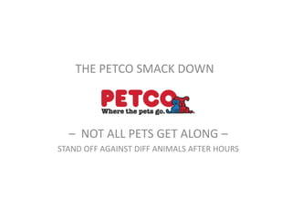 THE PETCO SMACK DOWN



  – NOT ALL PETS GET ALONG –
STAND OFF AGAINST DIFF ANIMALS AFTER HOURS
 