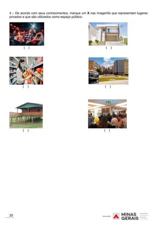 4 – De acordo com seus conhecimentos, marque um X nas imagen0s que representam lugares
privados e que são utilizados como espaço público:
( ) ( )
( ) ( )
( ) ( )
25
 