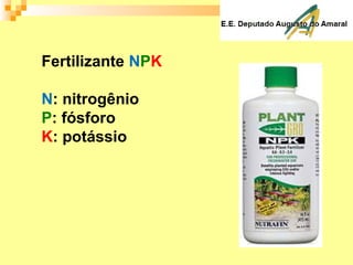Fertilizante NPK
N: nitrogênio
P: fósforo
K: potássio
 