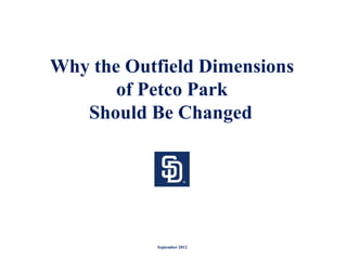 Why the Outfield Dimensions
       of Petco Park
   Should Be Changed




           September 2012
 