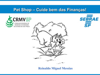 Pet Shop – Cuide bem das Finanças!Pet Shop – Cuide bem das Finanças!
Reinaldo Miguel Messias
 