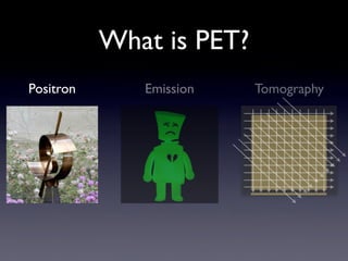 What is PET?
Positron      Emission    Tomography
 