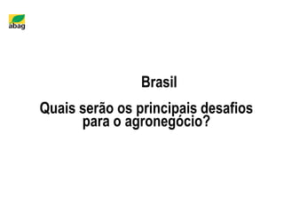 Brasil
Quais serão os principais desafios
para o agronegócio?
 