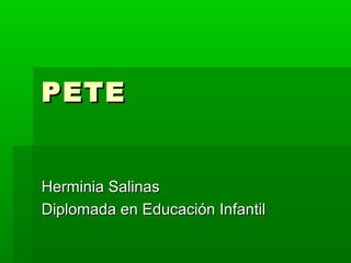 PETEPETE
Herminia SalinasHerminia Salinas
Diplomada en Educación InfantilDiplomada en Educación Infantil
 