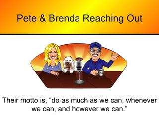 Pete & Brenda Reaching Out Their motto is, “do as much as we can, whenever we can, and however we can.” 