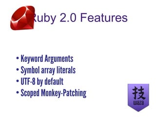 Ruby 2.0 Features
• Keyword Arguments
• Symbol array literals
• UTF-8 by default
• Scoped Monkey-Patching
 