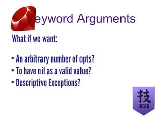Keyword Arguments
What if we want:
• An arbitrary number of opts?
• To have nil as a valid value?
• Descriptive Exceptions?
 