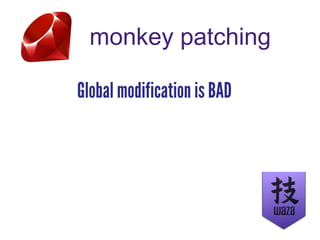 monkey patching
Global modification is BAD
 