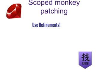 Scoped monkey
patching
Use Refinements!
 