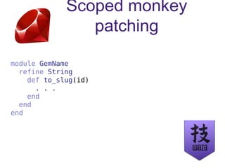 Scoped monkey
patching
module GemName
refine String
def to_slug(id)
. . .
end
end
end
 