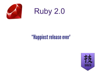 Ruby 2.0
“Happiest release ever"
 