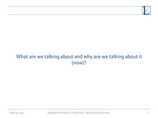 Big	
  Ideas	
  from	
  Big	
  (or	
  Small)	
  Data	
  	
  |	
  Book	
  Summit	
  Canada	
  	
  June	
  19,	
  2014	
   3	
  
What	
  are	
  we	
  talking	
  about	
  and	
  why	
  are	
  we	
  talking	
  about	
  it	
  
(now)?	
  
 
