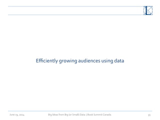 Big	
  Ideas	
  from	
  Big	
  (or	
  Small)	
  Data	
  	
  |	
  Book	
  Summit	
  Canada	
  	
  June	
  19,	
  2014	
   35	
  
Eﬃciently	
  growing	
  audiences	
  using	
  data	
  
 