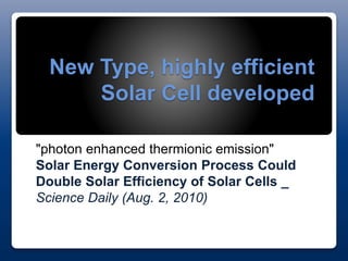New Type, highly efficient
Solar Cell developed
"photon enhanced thermionic emission"
Solar Energy Conversion Process Could
Double Solar Efficiency of Solar Cells _
Science Daily (Aug. 2, 2010)
 