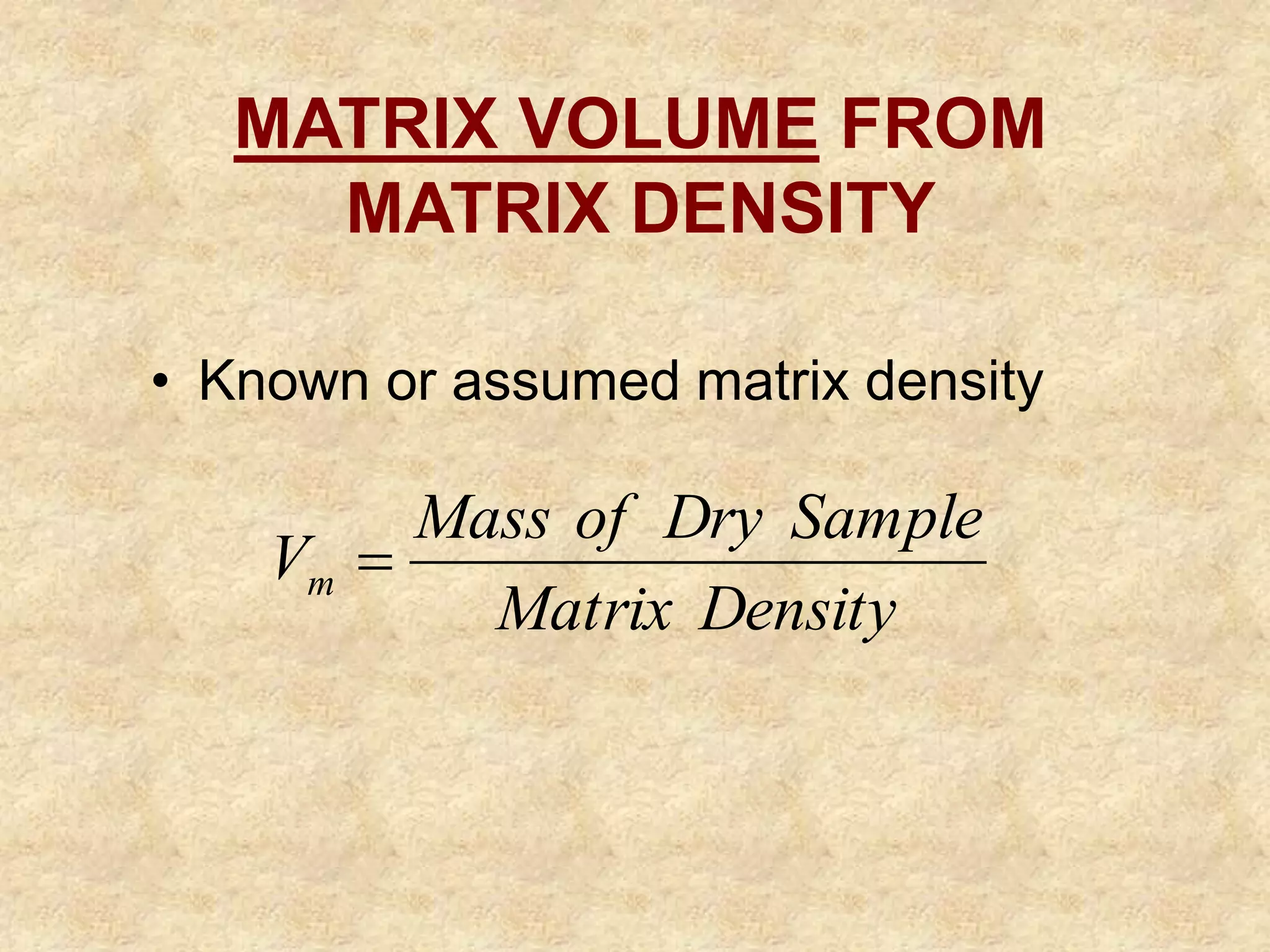 MATRIX VOLUME FROM
MATRIX DENSITY
• Known or assumed matrix density
Density
Matrix
Sample
Dry
of
Mass
Vm 
 