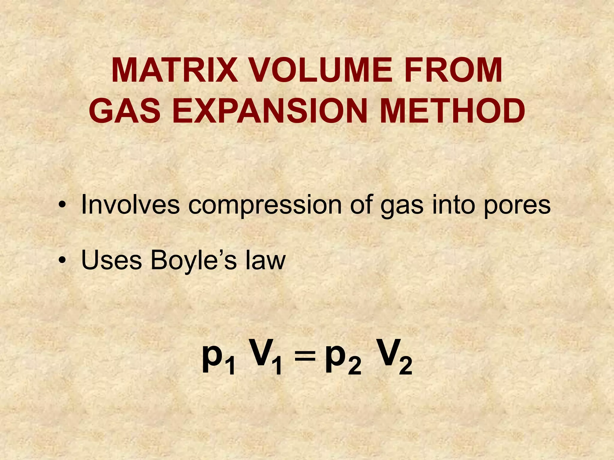 MATRIX VOLUME FROM
GAS EXPANSION METHOD
• Involves compression of gas into pores
• Uses Boyle’s law
2
2
1
1 V
p
V
p 
 