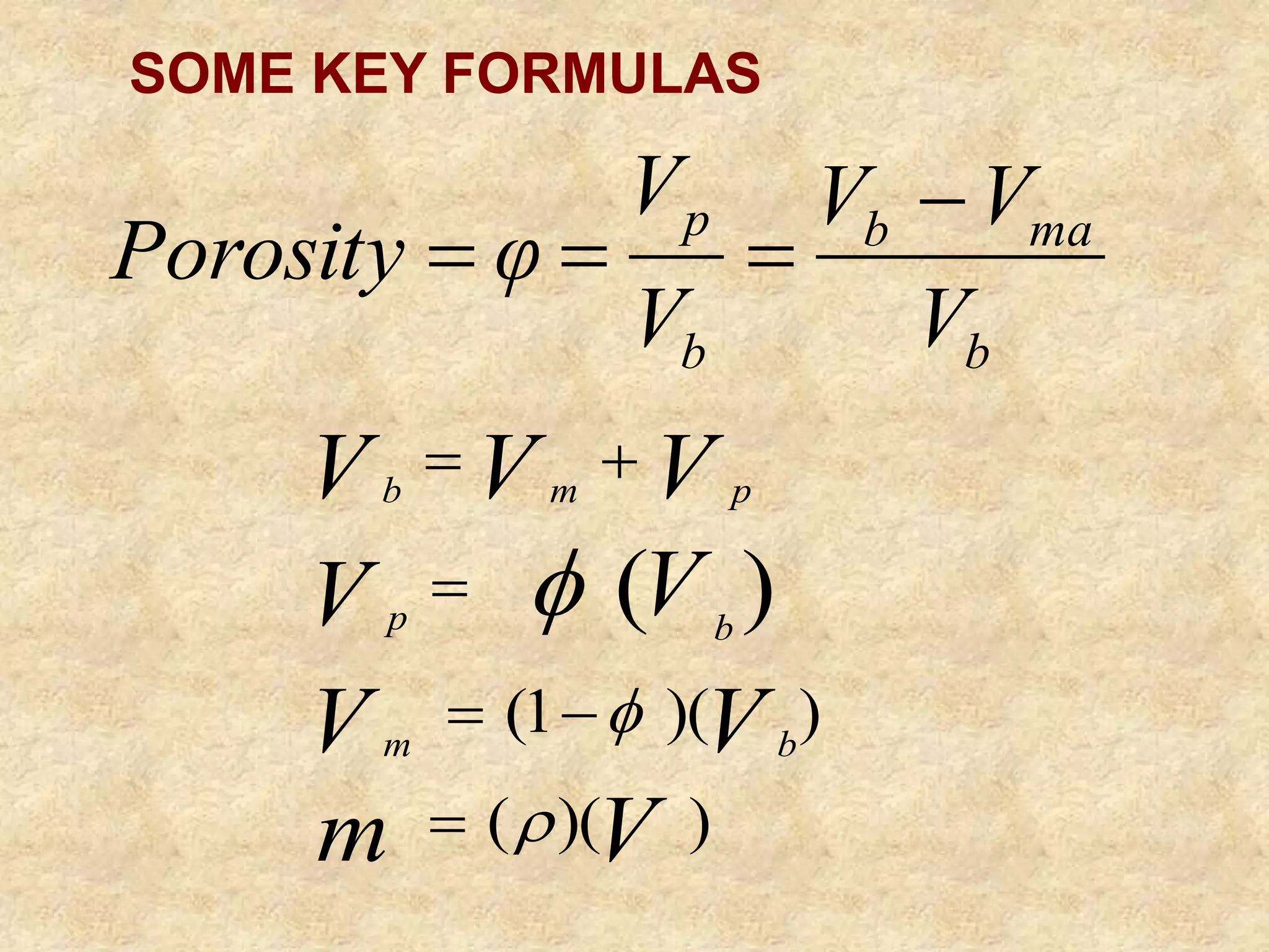 b
ma
b
b
p
V
V
V
V
V
φ
Porosity




)
)(
(
)
)(
1
(
)
(
V
m
V
V
V
V
V
V
V
b
m
b
p
p
m
b









SOME KEY FORMULAS
 