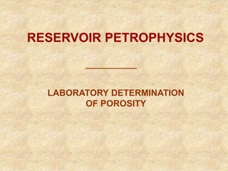 RESERVOIR PETROPHYSICS
LABORATORY DETERMINATION
OF POROSITY
 