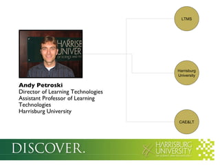 Andy Petroski Director of Learning Technologies Assistant Professor of Learning Technologies Harrisburg University Harrisburg University LTMS CAE&LT 