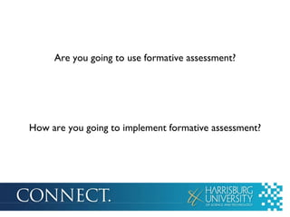 Are you going to use formative assessment? How are you going to implement formative assessment? 