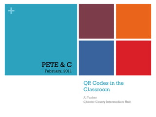 QR Codes in the Classroom Al Tucker Chester County Intermediate Unit PETE & C February, 2011 