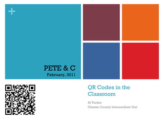 QR Codes in the Classroom Al Tucker Chester County Intermediate Unit PETE & C February, 2011 