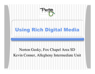 Using Rich Digital Media



   Norton Gusky, Fox Chapel Area SD
Kevin Conner, Allegheny Intermediate Unit
 