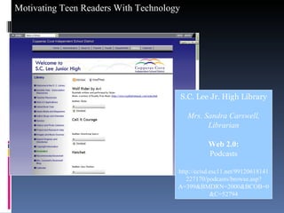 S.C. Lee Jr. High Library Mrs. Sandra Carswell, Librarian Web 2.0: Podcasts http://ccisd.esc11.net/99120618141227170/podcasts/browse.asp?A=399&BMDRN=2000&BCOB=0&C=52794 