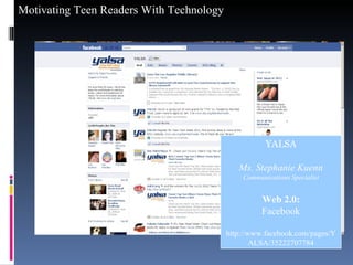 YALSA Ms. Stephanie Kuenn Communications Specialist Web 2.0: Facebook http://www.facebook.com/pages/YALSA/35222707784 