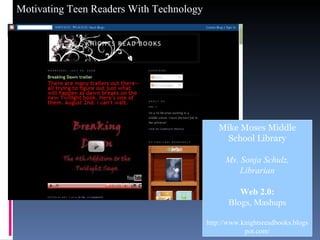 Mike Moses Middle School Library Ms. Sonja Schulz, Librarian Web 2.0: Blogs, Mashups http://www.knightsreadbooks.blogspot.com/ 