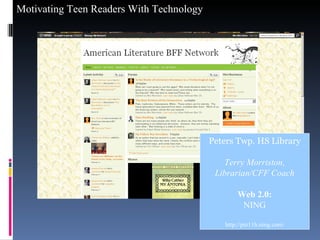 Peters Twp. HS Library Terry Morriston, Librarian/CFF Coach Web 2.0: NING http://pte11h.ning.com/ 