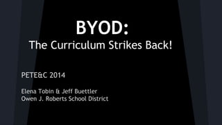 BYOD:
The Curriculum Strikes Back!
PETE&C 2014
Elena Tobin & Jeff Buettler
Owen J. Roberts School District

 