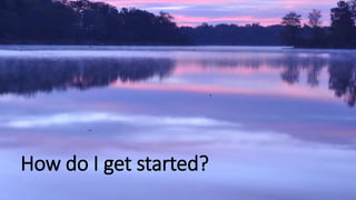 How do I get started?
 