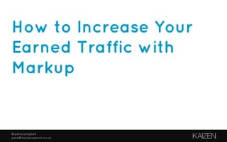 @petecampbell
pete@kaizensearch.co.uk
How to Increase Your
Earned Traffic with
Markup
 