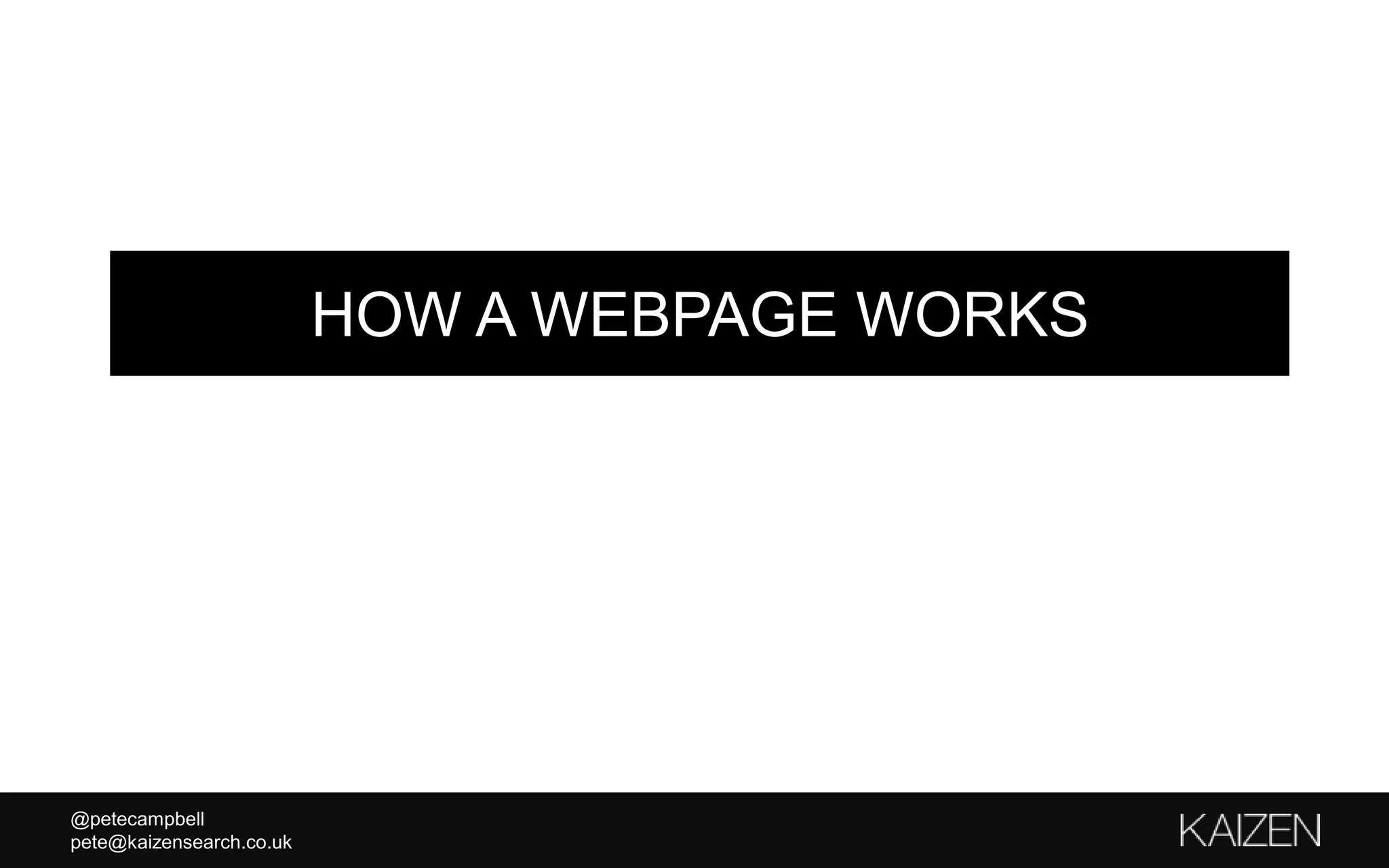 @petecampbell
pete@kaizensearch.co.uk
HOW A WEBPAGE WORKS
 