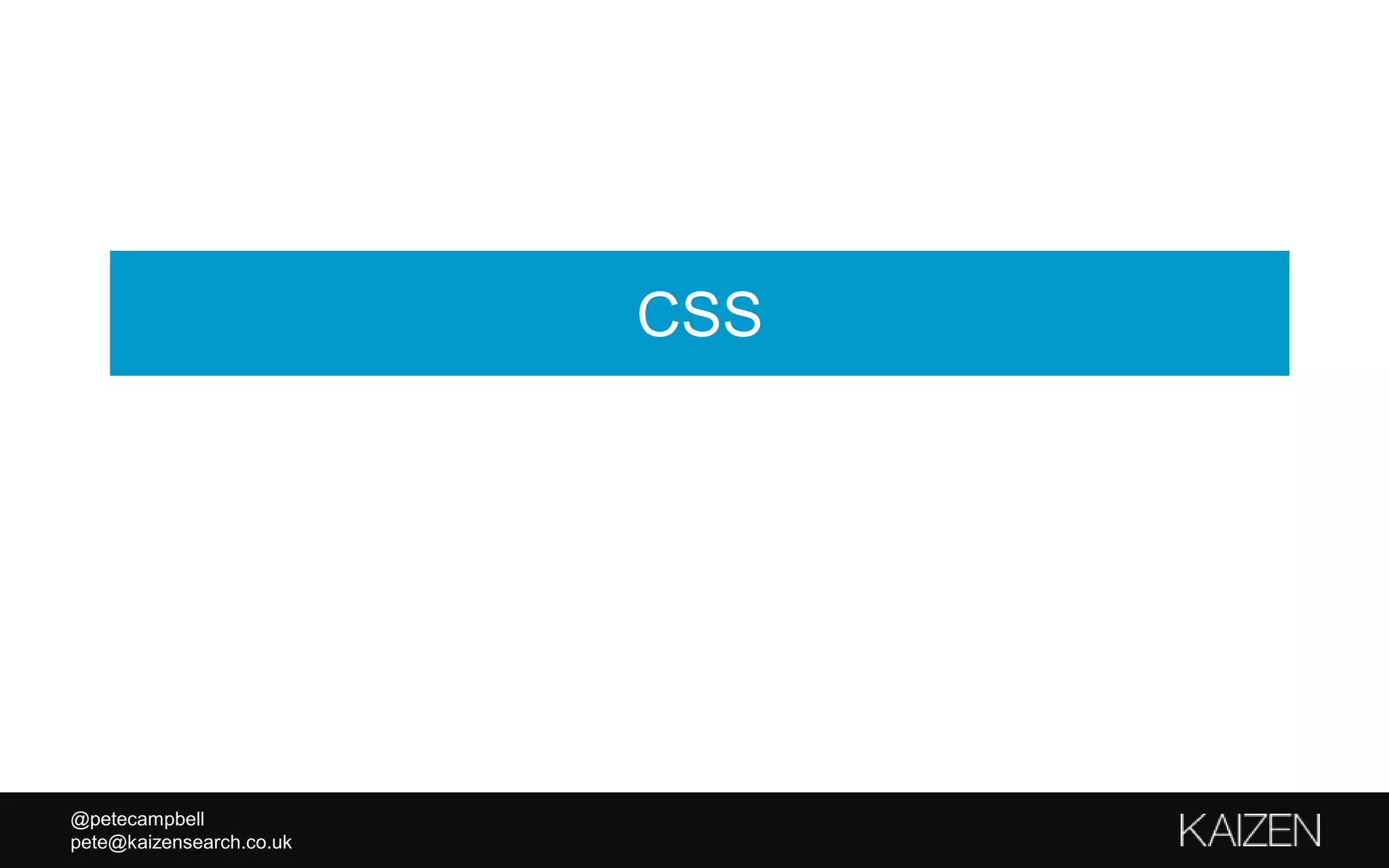 @petecampbell
pete@kaizensearch.co.uk
CSS
 