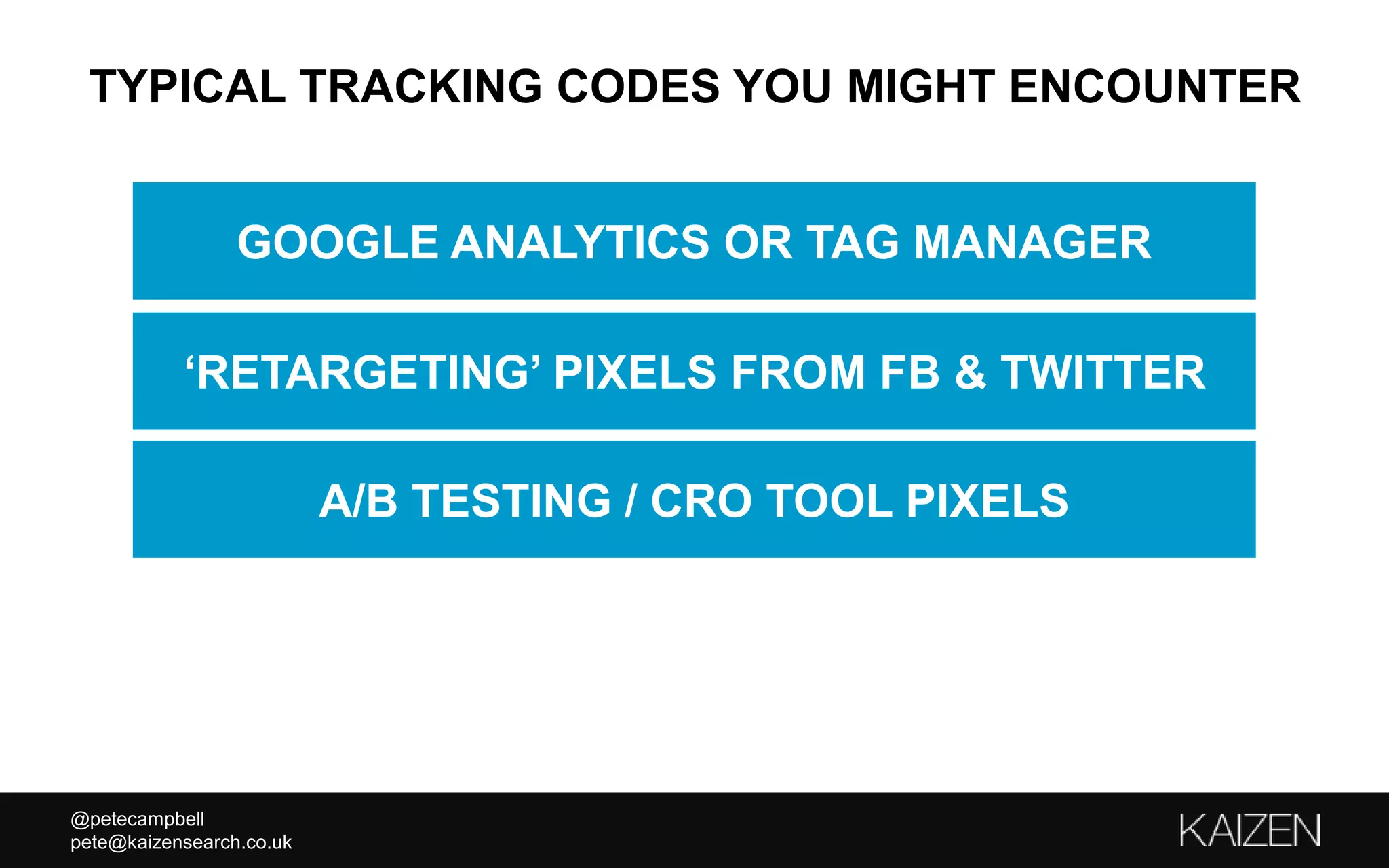 @petecampbell
pete@kaizensearch.co.uk
TYPICAL TRACKING CODES YOU MIGHT ENCOUNTER
‘RETARGETING’ PIXELS FROM FB & TWITTER
A/B TESTING / CRO TOOL PIXELS
GOOGLE ANALYTICS OR TAG MANAGER
 
